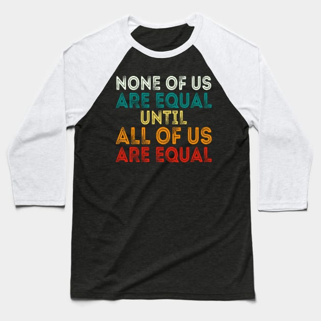 None Of Us Are Equal Until All Of Us Are Equal Baseball T-Shirt by DragonTees